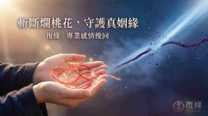 「斬斷爛桃花，守護真姻緣｜復緣專業感情挽回」